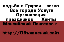 Cвадьба в Грузии - легко! - Все города Услуги » Организация праздников   . Ханты-Мансийский,Лангепас г.